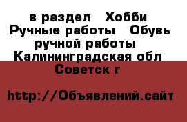  в раздел : Хобби. Ручные работы » Обувь ручной работы . Калининградская обл.,Советск г.